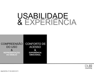 USABILIDADE
& EXPERIÊNCIA
COMPREENSÃO
DO USO
&

CONFORTO DE
ACESSO
&

REPRESENTAÇÃO
DO DESEJO

EXPERIÊNCIA
EMOCIONAL

segunda-feira, 21 de outubro de 13

 