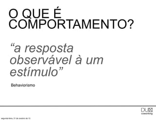 O QUE É
COMPORTAMENTO?
“a resposta
observável à um
estímulo”
Behaviorismo

segunda-feira, 21 de outubro de 13

 