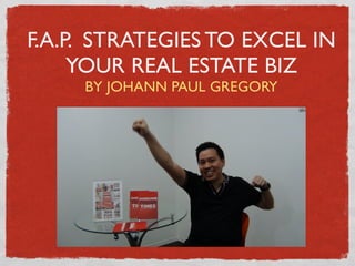 F.A.P. STRATEGIES TO EXCEL IN
YOUR REAL ESTATE BIZ
BY JOHANN PAUL GREGORY
 