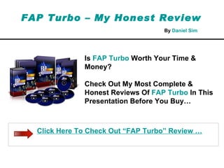 FAP Turbo – My Honest Review Is  FAP Turbo  Worth Your Time & Money? Check Out My Most Complete & Honest Reviews Of  FAP Turbo  In This Presentation Before You Buy… By  Daniel  Sim Click Here To Check Out “FAP Turbo” Review … 