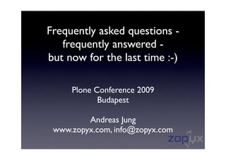 Frequently asked questions -
   frequently answered -
but now for the last time :-)

     Plone Conference 2009
            Budapest

         Andreas Jung
 www.zopyx.com, info@zopyx.com
 