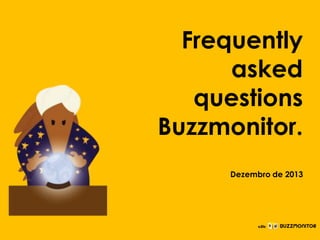 Frequently
asked
questions
Buzzmonitor.
Clique para editar o estilo do
subtítulo mestre

Dezembro de 2013

 