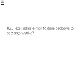 #23 Jeżeli adres e-mail to dane osobowe to
co z tego wynika?
 