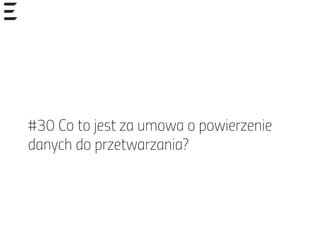 #30 Co to jest za umowa o powierzenie
danych do przetwarzania?
 
