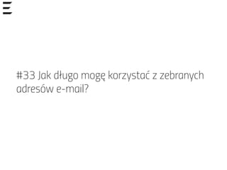 #33 Jak długo mogę korzystać z zebranych
adresów e-mail?
 