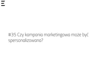 #35 Czy kampania marketingowa może być
spersonalizowana?
 
