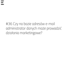 #36 Czy na bazie adresów e-mail
administrator danych może prowadzić
działania marketingowe?
 