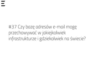 #37 Czy bazę adresów e-mail mogę
przechowywać w jakiejkolwiek
infrastrukturze i gdziekolwiek na świecie?
 