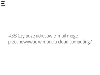 #38 Czy bazę adresów e-mail mogę
przechowywać w modelu cloud computing?
 