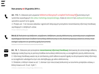 Stan prawny od 25 grudnia 2014 r.
Art. 6. 3. Posłużenie się telefonem, wizjofonem, telefaksem, pocztą elektroniczną, automatycznym urządzeniem
wywołującym lub innym środkiem komunikacji elektronicznej w celu złożenia propozycji zawarcia umowy może
nastąpić wyłącznie za uprzednią zgodą konsumenta.
Ustawa o ochronie niektórych praw konsumentów
Art. 10. 1. Zakazane jest przesyłanie niezamówionej informacji handlowej skierowanej do oznaczonego odbiorcy
będącego osobą fizyczną za pomocą środków komunikacji elektronicznej, w szczególności poczty elektronicznej.
2. Informację handlową uważa się za zamówioną, jeżeli odbiorca wyraził zgodę na otrzymywanie takiej informacji,
w szczególności udostępnił w tym celu identyfikujący go adres elektroniczny.
3. Działanie, o którym mowa w ust. 1, stanowi czyn nieuczciwej konkurencji w rozumieniu przepisów ustawy, o
której mowa w art. 9 ust. 3 pkt 1.
Ustawa o świadczeniu usług drogą elektroniczną
Art. 172. 1. Zakazane jest używanie telekomunikacyjnych urządzeń końcowych i automatycznych
systemów wywołujących dla celów marketingu bezpośredniego, chyba że abonent lub użytkownik końcowy
uprzednio wyraził na to zgodę.
2. Przepis ust. 1 nie narusza zakazów i ograniczeń dotyczących przesyłania niezamówionej informacji handlowej
wynikających z odrębnych ustaw.
Prawo telekomunikacyjne
 