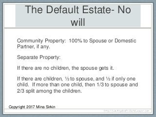 The Default Estate- No
will
Community Property: 100% to Spouse or Domestic
Partner, if any.
Separate Property:
If there ar...