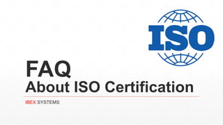 FAQ
About ISO Certification
IBEX SYSTEMS
 