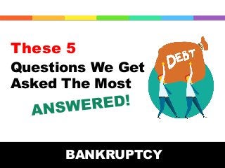 These 5
Questions We Get
Asked The Most
BANKRUPTCY
 