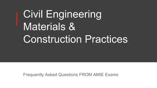 Civil Engineering
Materials &
Construction Practices
Frequently Asked Questions FROM AMIE Exams
 