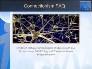 Connectionism FAQ




SPED 521 Behavior Characteristics of Students with SLD
  Connectionism FAQ Etiology and Therapeutic Issues
                  Bridget Bengtson
 