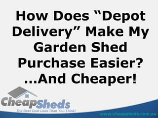 How Does “Depot Delivery” Make My Garden Shed  Purchase Easier? …And Cheaper! www.cheapsheds.com.au 