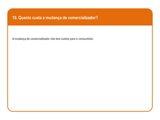 10. Quanto custa a mudança de comercializador?



A mudança de comercializador não tem custos para o consumidor.
 