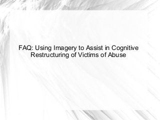 FAQ: Using Imagery to Assist in Cognitive
   Restructuring of Victims of Abuse
 
