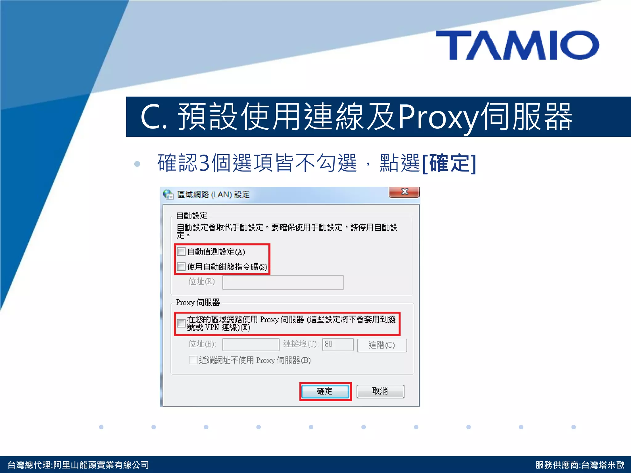 http://www.tamio.com.tw 
台灣總代理:阿里山龍頭實業有線公司 服務供應商:台灣塔米歐 
C. 預設使用連線及Proxy伺服器 
•確認3個選項皆不勾選，點選[確定] 
 