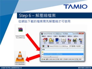 http://www.tamio.com.tw 
台灣總代理:阿里山龍頭實業有線公司 服務供應商:台灣塔米歐 
從網站下載的檔案需先解壓縮才可使用 
Step 6 – 解壓縮檔案  