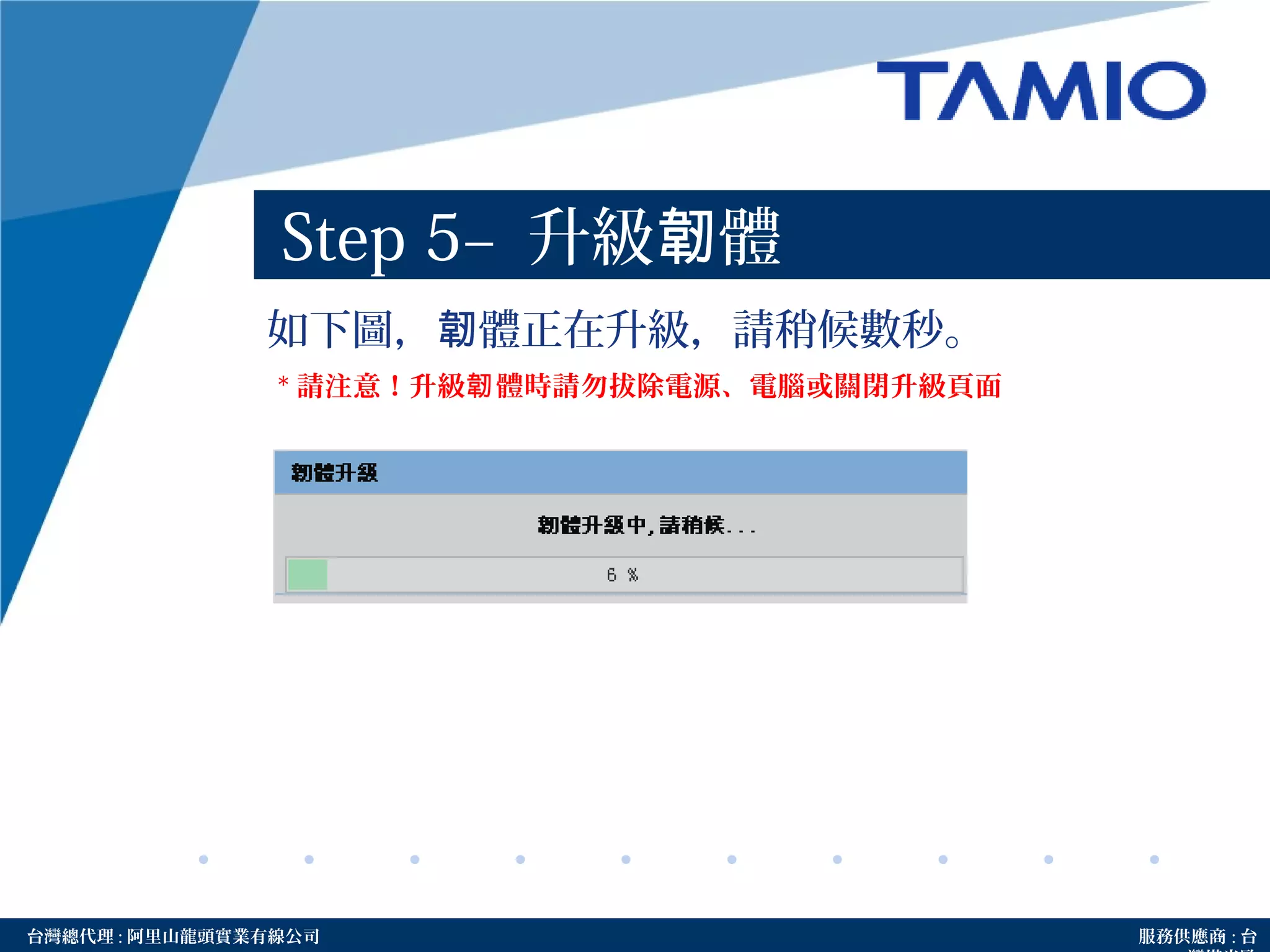 http://www.tamio.com.tw台灣總代理 : 阿里山龍頭實業有線公司 服務供應商 : 台
Step 5– 升級 體韌
如下圖， 體正在升級，請稍候數秒。韌
* 請注意！升級 體時請勿拔除電源、電腦或關閉升級頁面韌
 