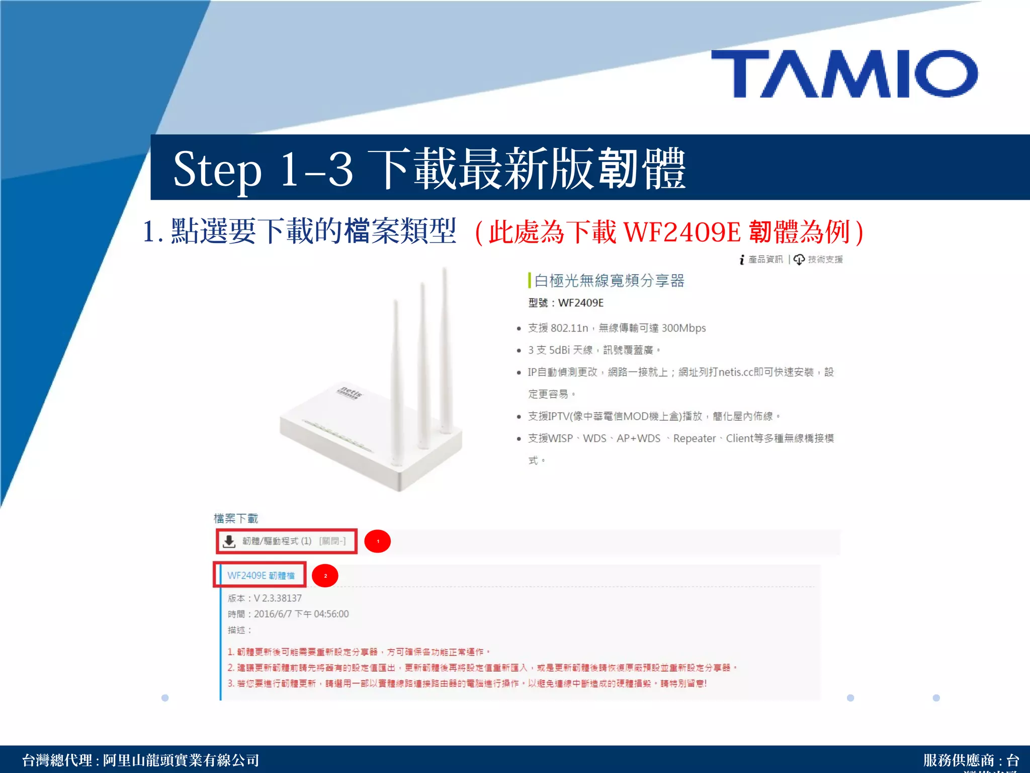 http://www.tamio.com.tw台灣總代理 : 阿里山龍頭實業有線公司 服務供應商 : 台
Step 1–3 下載最新版 體韌
1. 點選要下載的 案類型檔 ( 此處為下載 WF2409E 體為例韌 )
1
2
 