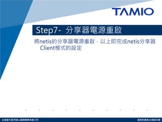 http://www.tamio.com.tw 
台灣總代理:阿里山龍頭實業有線公司 服務供應商:台灣塔米歐 
Step7- 分享器電源重啟 
將netis的分享器電源重啟，以上即完成netis分享器 Client模式的設定  