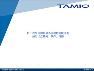 http://www.tamio.com.tw台灣總代理 : 阿里山龍頭實業有線公司 服務供應商 : 台
以上教學 驟版權為臺灣塔米歐所有步
請勿任意轉載、散 、傳播佈
 