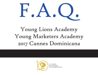 F.A.Q.
Young Lions Academy
Young Marketers Academy
2017 Cannes Dominicana
 