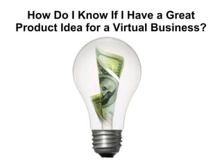 How Do I Know If I Have a Great Product Idea for a Virtual Business? 