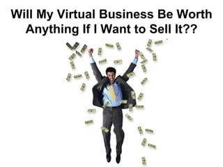Will My Virtual Business Be Worth Anything If I Want to Sell It? ? 