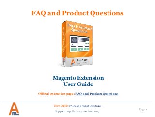 User Guide: FAQ and Product Questions
Page 1
FAQ and Product Questions
Magento Extension
User Guide
Official extension page: FAQ and Product Questions
Support: http://amasty.com/contacts/
 