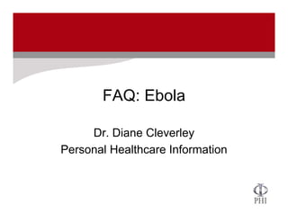 FAQ: Ebola
Dr. Diane Cleverley
Personal Healthcare Information
 