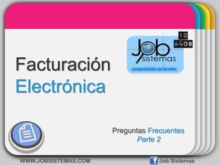 Facturación Electrónica Preguntas Frecuentes Parte 2 WWW.JOBSISTEMAS.COM			Job Sistemas 