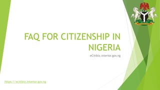 FAQ FOR CITIZENSHIP IN
NIGERIA
eCitibiz.interior.gov.ng
https://ecitibiz.interior.gov.ng
 