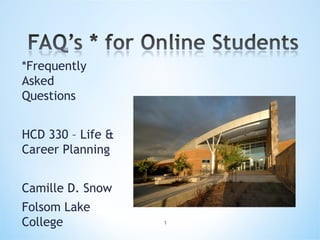 *Frequently
Asked
Questions
HCD 330 – Life &
Career Planning
Camille D. Snow
Folsom Lake
College 1
 