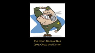 The Open General Quiz
QMs: Chazz and Dottoh
 