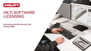 HILTI SOFTWARE
LICENSING
Instructions for Hilti Account Tool
October 2020
 