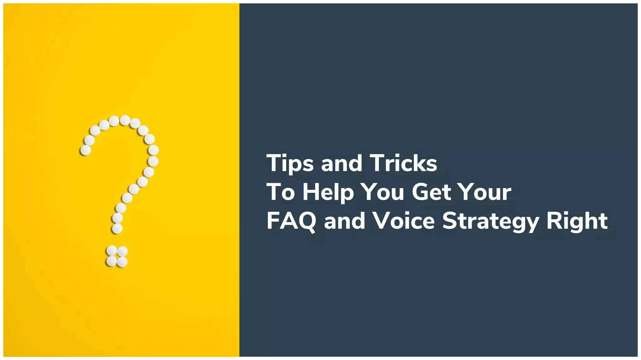Tips and Tricks
To Help You Get Your
FAQ and Voice Strategy Right
 
