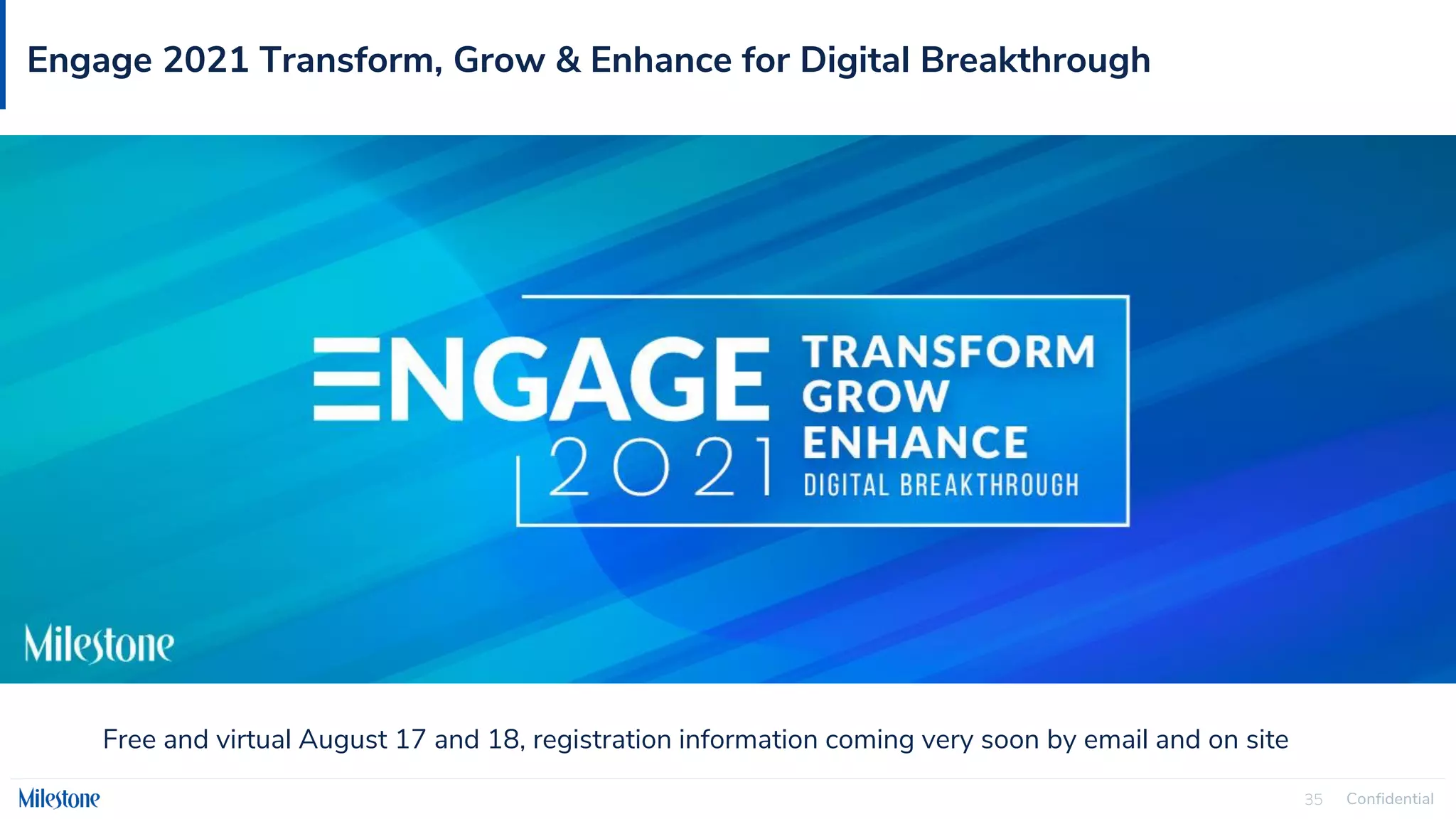 Confidential
35
Engage 2021 Transform, Grow & Enhance for Digital Breakthrough
Free and virtual August 17 and 18, registration information coming very soon by email and on site
 