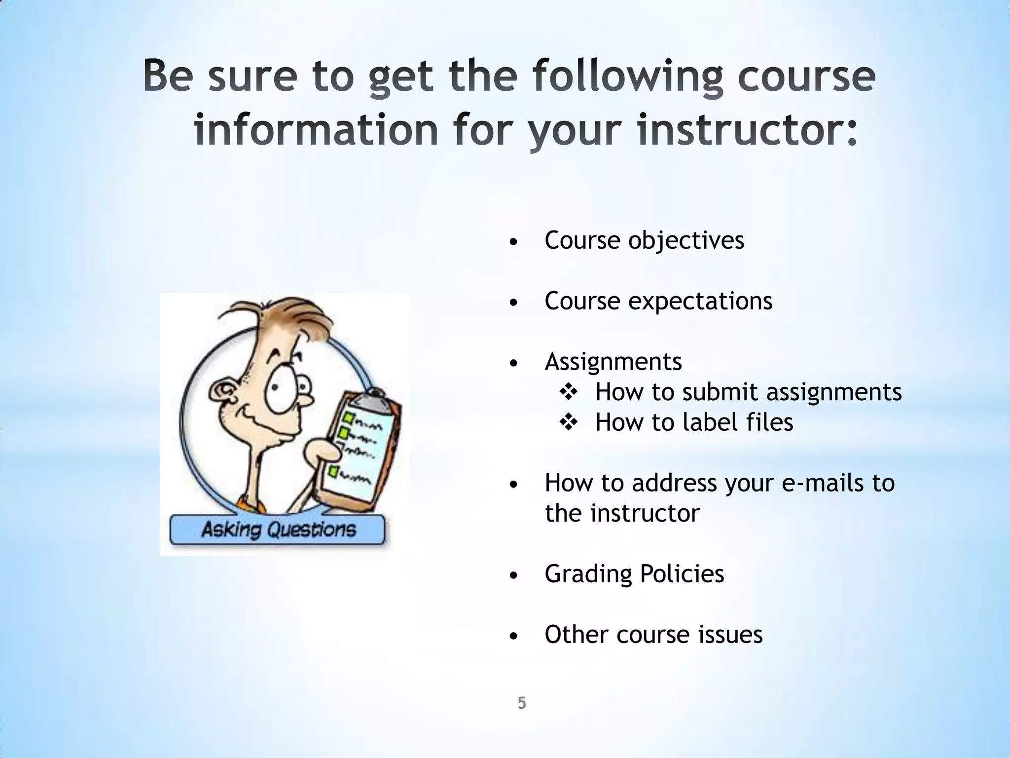 • Course objectives

• Course expectations

• Assignments
    How to submit assignments
    How to label files

• How to address your e-mails to
  the instructor

• Grading Policies

• Other course issues

5
 