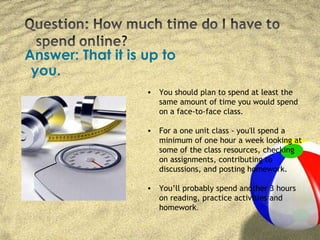 <ul><li>Answer: That it is up to you. </li></ul><ul><li>You should plan to spend at least the same amount of time you woul...