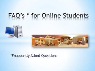 FAQ’s * for Online Students *Frequently Asked Questions  