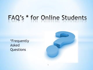 FAQ’s * for Online Students *Frequently Asked Questions  1 
