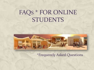 FAQS * FOR ONLINE
   STUDENTS




     *Frequently Asked Questions
 