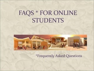 FAQS * FOR ONLINE
   STUDENTS




    *Frequently Asked Questions
 