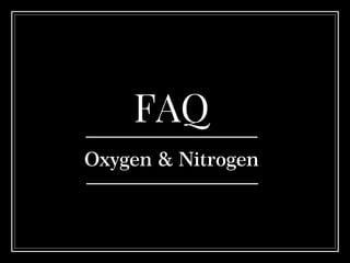 FAQ
Oxygen & Nitrogen
 