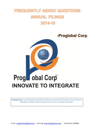 E-mail: proglobalcorp@gmail.com Visitus@ www.proglobalcorp.com Contact:011-3558440
Proglobal Corp is a Delhi basedconsulting firm offering its Secretarial, HR, Legal, Financial, Business
Management, SOPs, Taxation related services to the corporates worldwide.
 