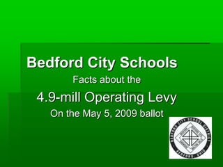 Bedford City Schools
       Facts about the
 4.9-mill Operating Levy
   On the May 5, 2009 ballot
 