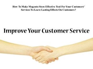 How To Make Magento Store Effective Tool For Your Customers’ 
Services To Leave Lasting Effects On Customers? 
 